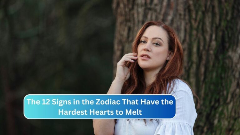 The 12 Signs in the Zodiac That Have the Hardest Hearts to Melt
