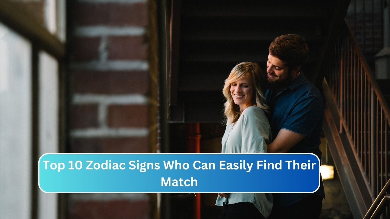 Top 10 Zodiac Signs Who Can Easily Find Their Match