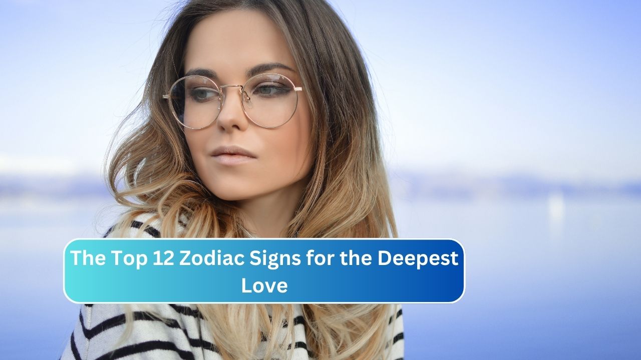 The Top 12 Zodiac Signs for the Deepest Love