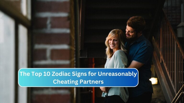 The Top 10 Zodiac Signs for Unreasonably Cheating Partners