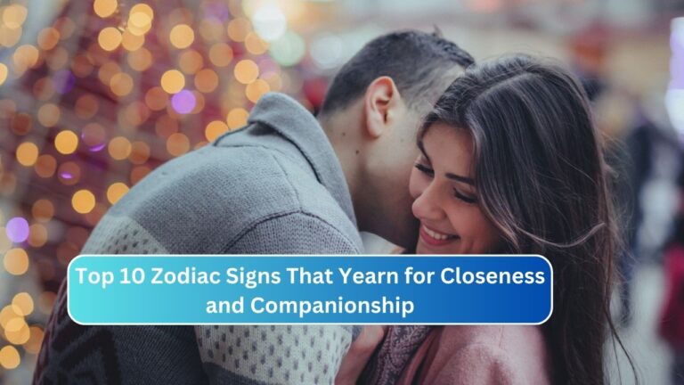 Top 10 Zodiac Signs That Yearn for Closeness and Companionship