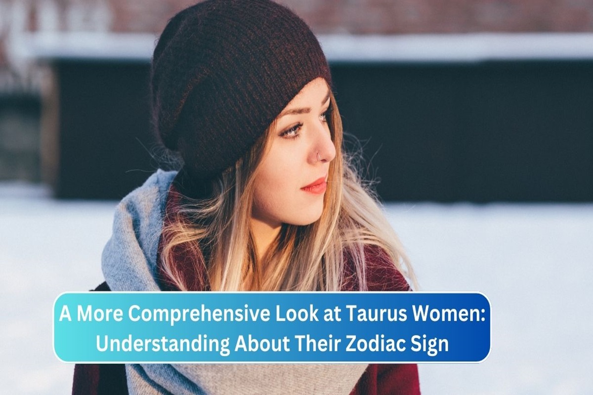 A More Comprehensive Look at Taurus Women: Understanding About Their Zodiac Sign