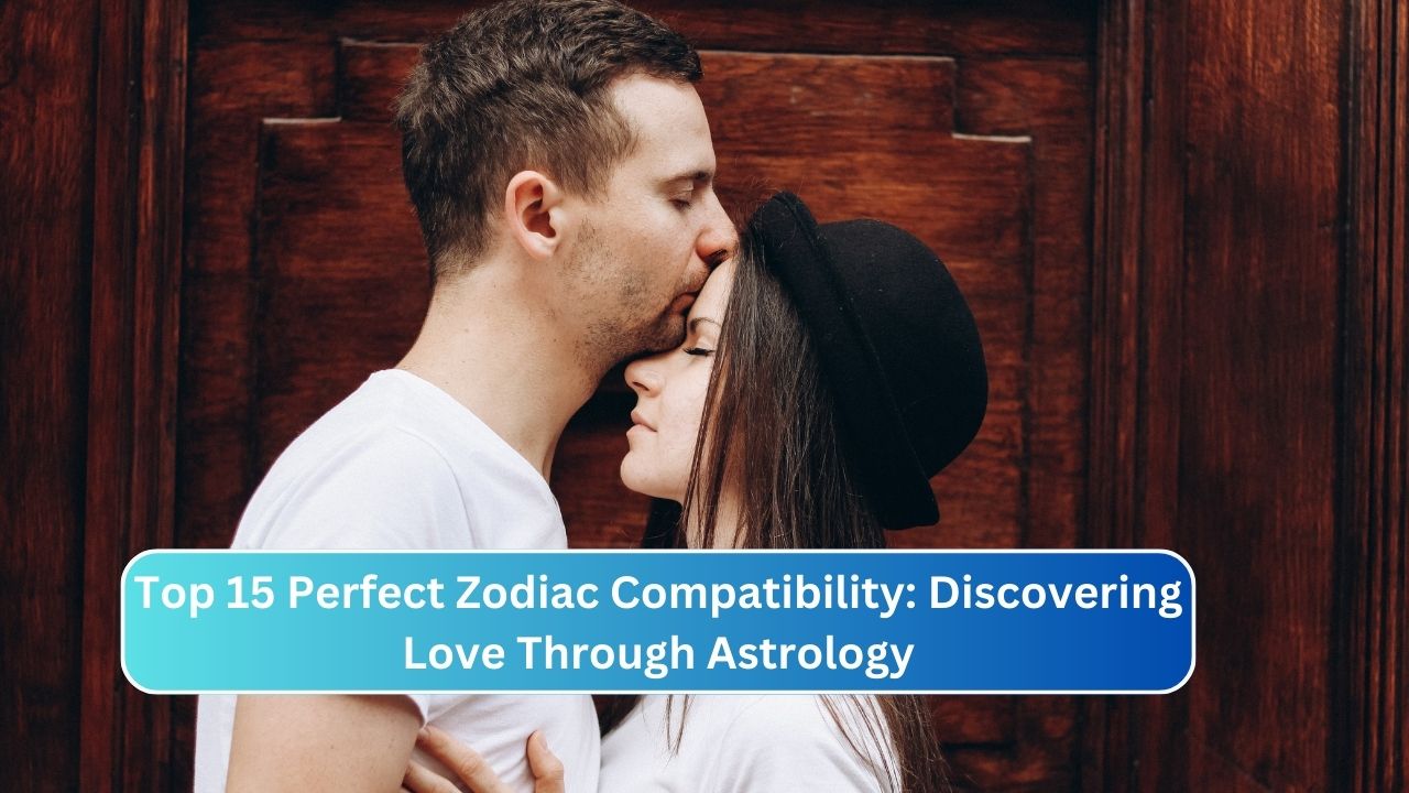 Top 15 Perfect Zodiac Compatibility: Discovering Love Through Astrology