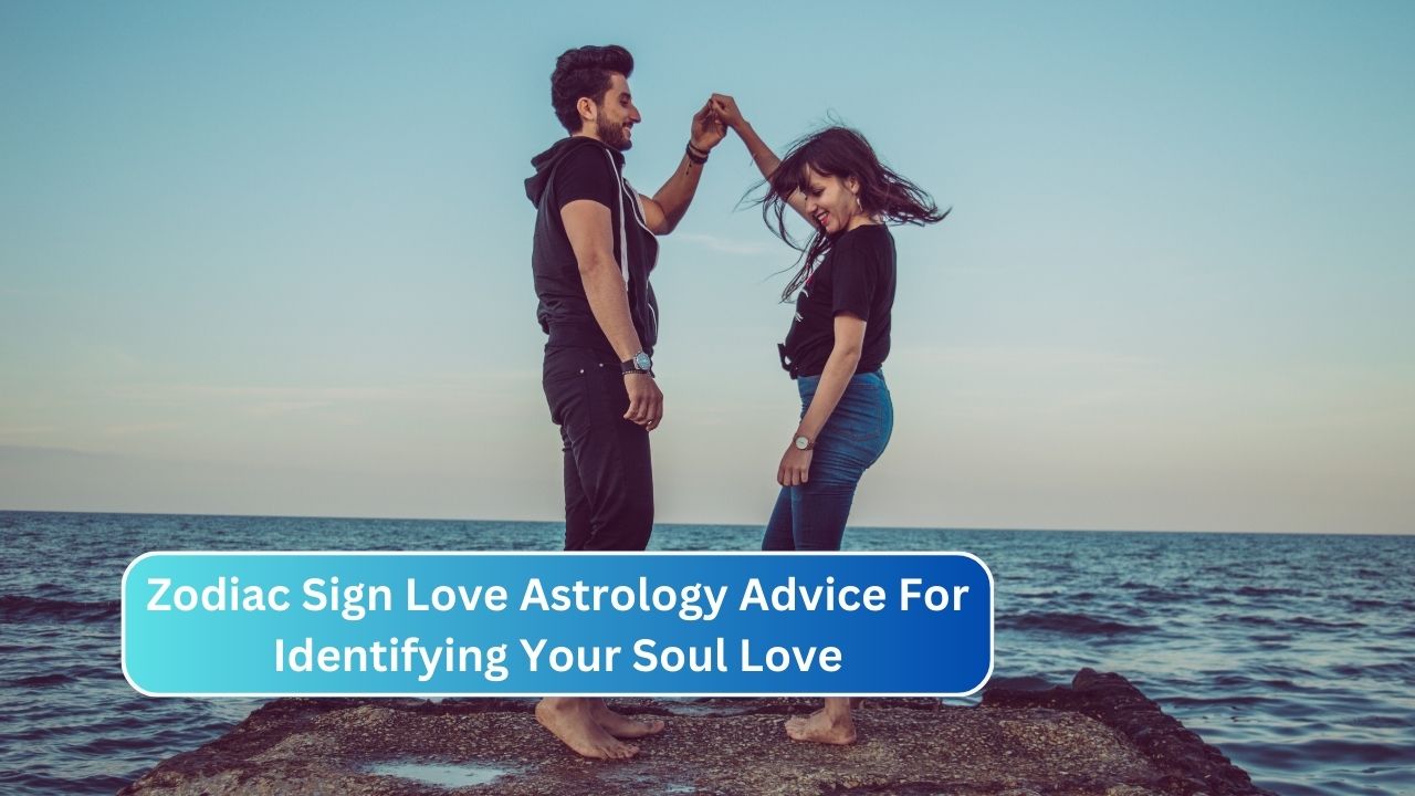 Zodiac Sign Love Astrology Advice For Identifying Your Soul Love