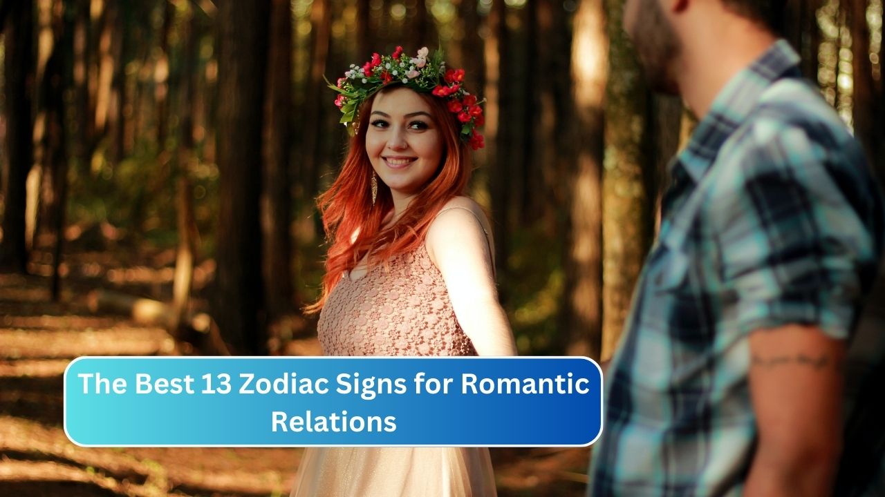 The Best 13 Zodiac Signs for Romantic Relations