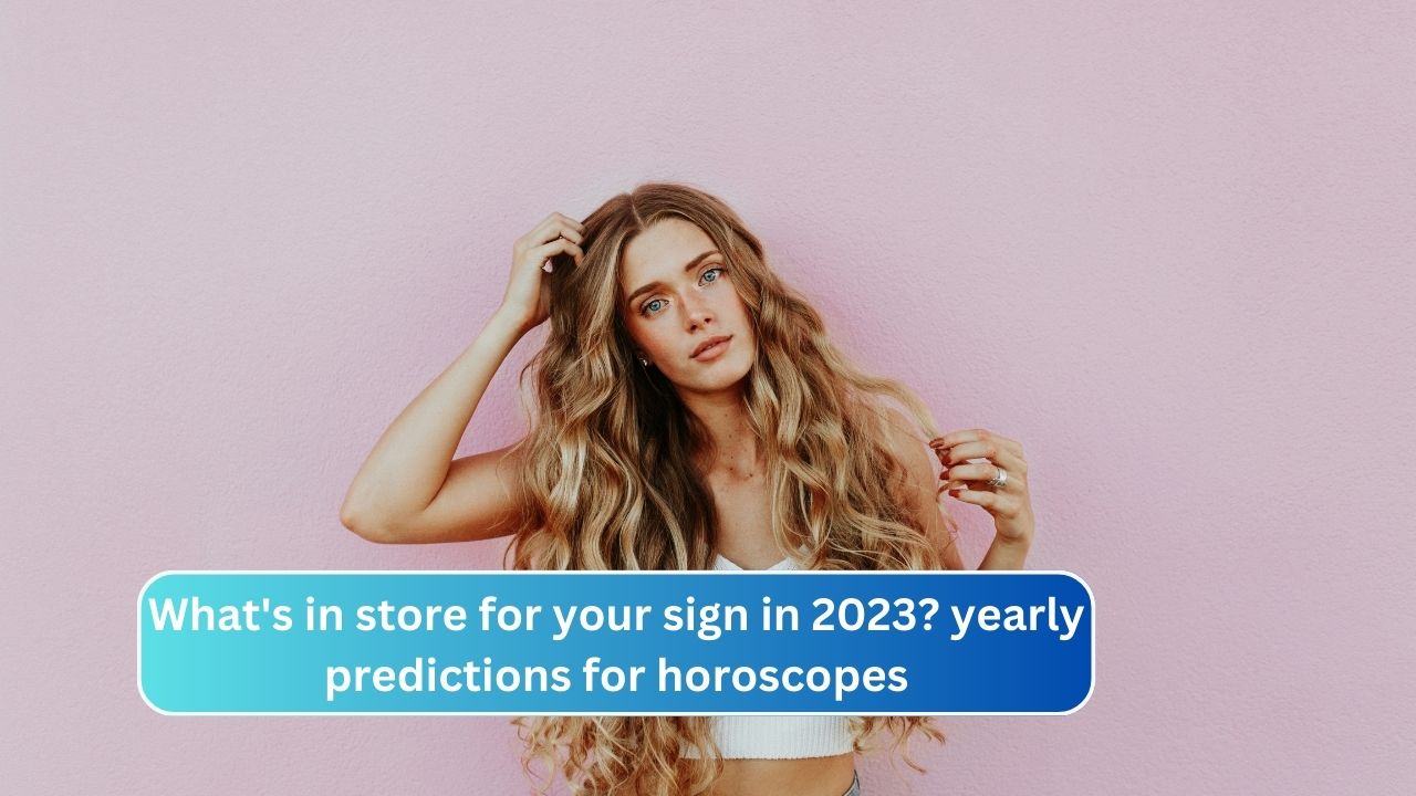 What's in store for your sign in 2023? yearly predictions for horoscopes