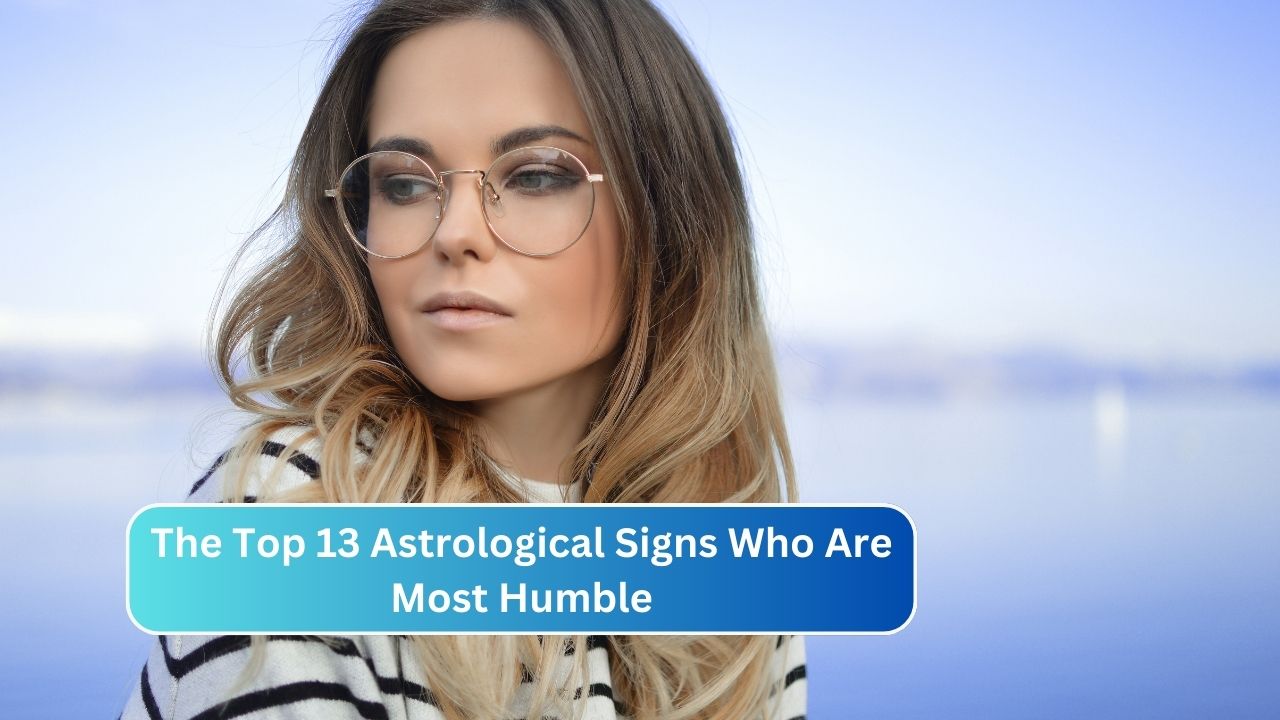 The Top 13 Astrological Signs Who Are Most Humble